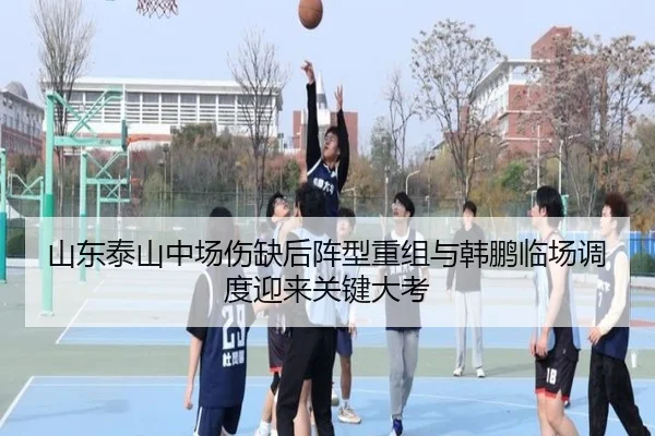山东泰山中场伤缺后阵型重组与韩鹏临场调度迎来关键大考