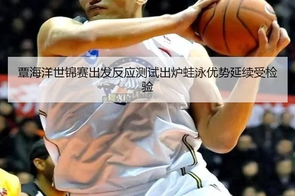 覃海洋世锦赛出发反应测试出炉蛙泳优势延续受检验