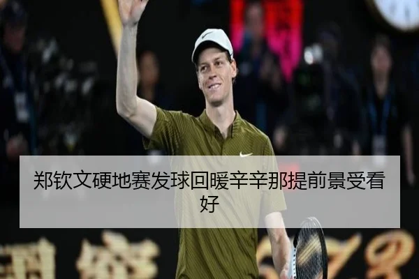 郑钦文硬地赛发球回暖辛辛那提前景受看好