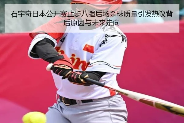 石宇奇日本公开赛止步八强后场杀球质量引发热议背后原因与未来走向