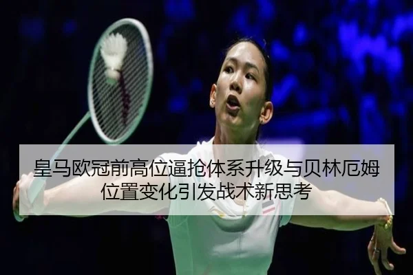 皇马欧冠前高位逼抢体系升级与贝林厄姆位置变化引发战术新思考