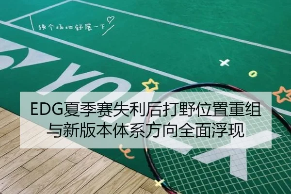 EDG夏季赛失利后打野位置重组与新版本体系方向全面浮现